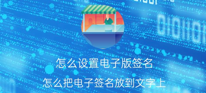 怎么设置电子版签名 怎么把电子签名放到文字上？